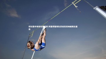 28圈官网：切尔西半场领先遭逆转 阿塞拜疆球队历史性双响破英伦堡垒