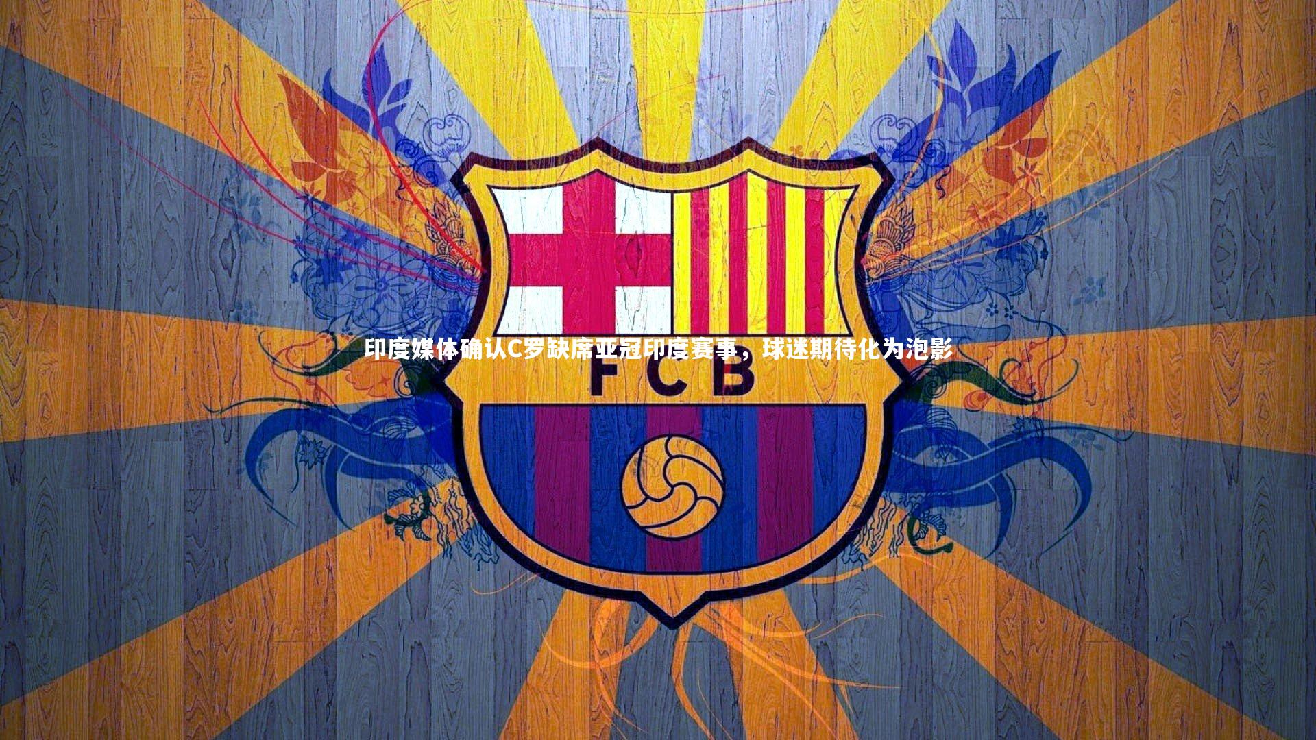 印度媒体确认C罗缺席亚冠印度赛事，球迷期待化为泡影