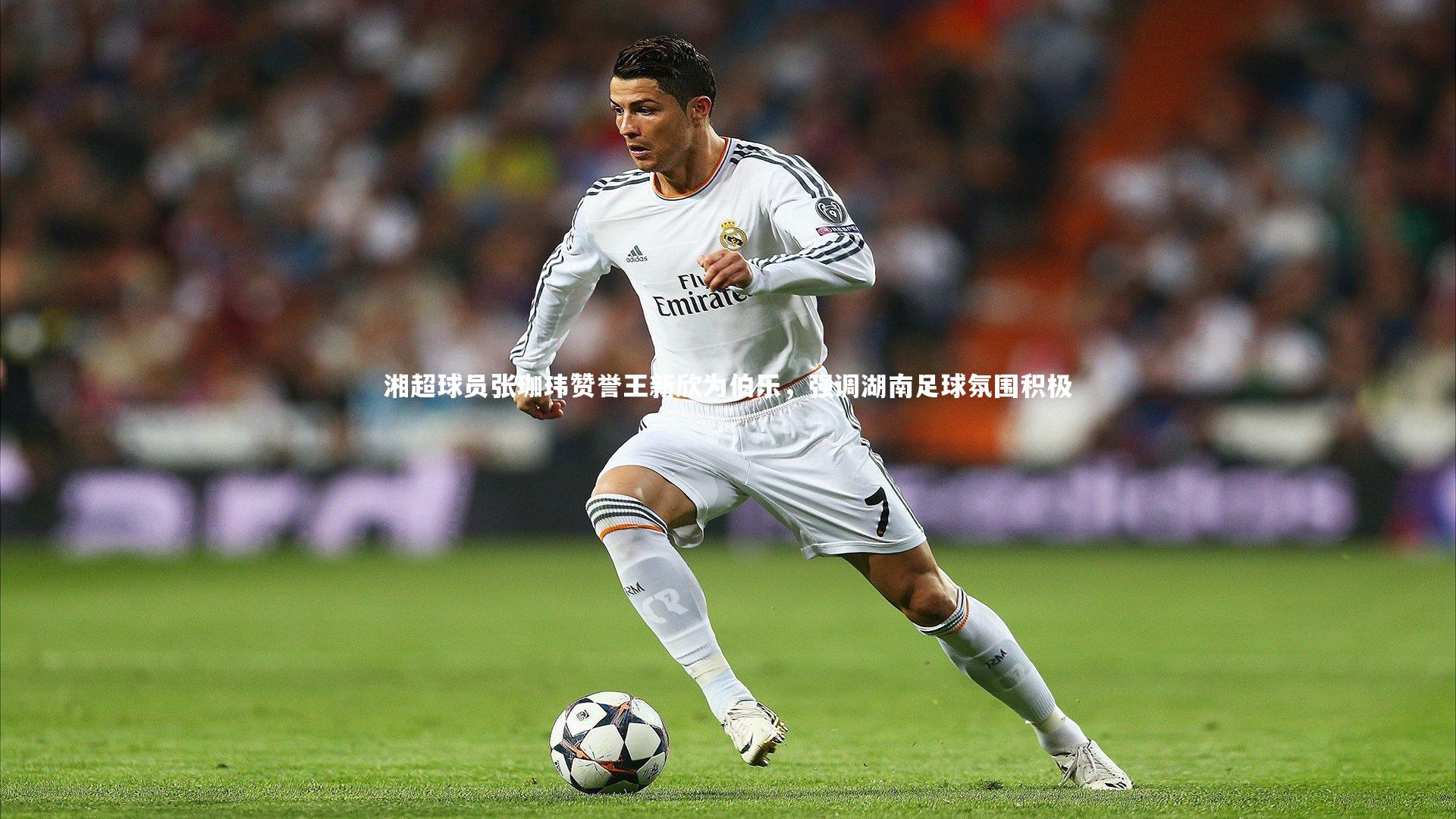 湘超球员张珈玮赞誉王新欣为伯乐,强调湖南足球氛围积极