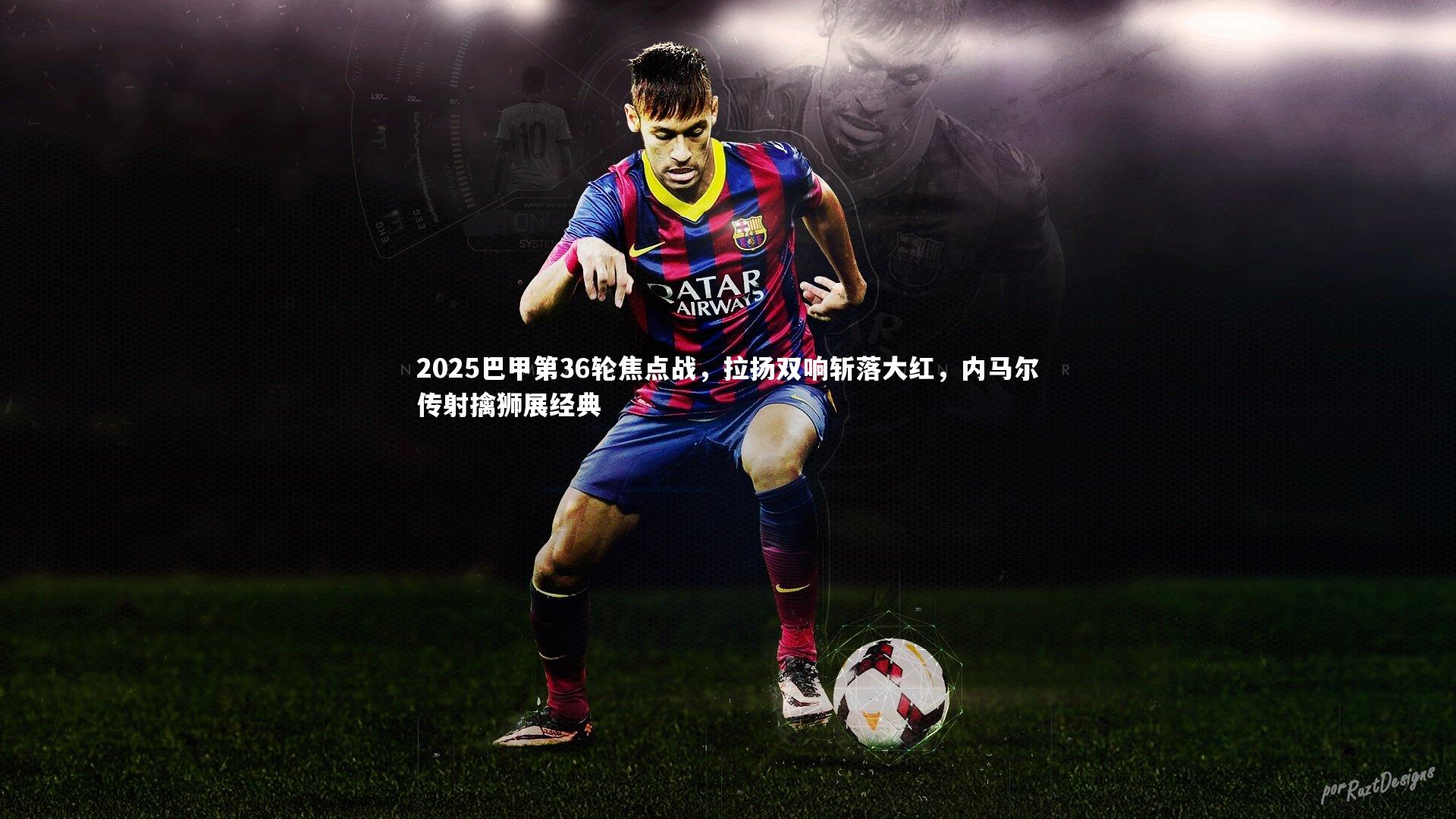 2025巴甲第36轮焦点战,拉扬双响斩落大红,内马尔传射擒狮展经典