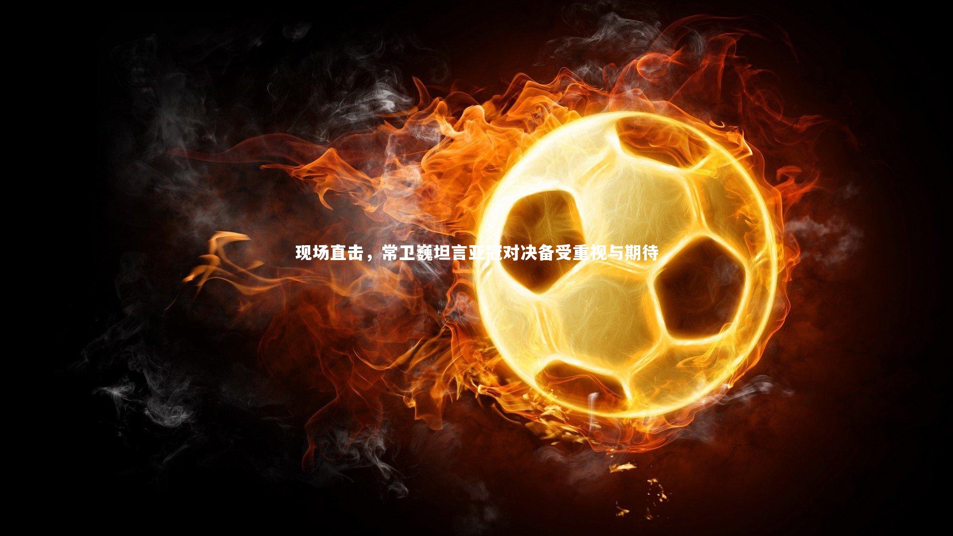 现场直击，常卫巍坦言亚冠对决备受重视与期待