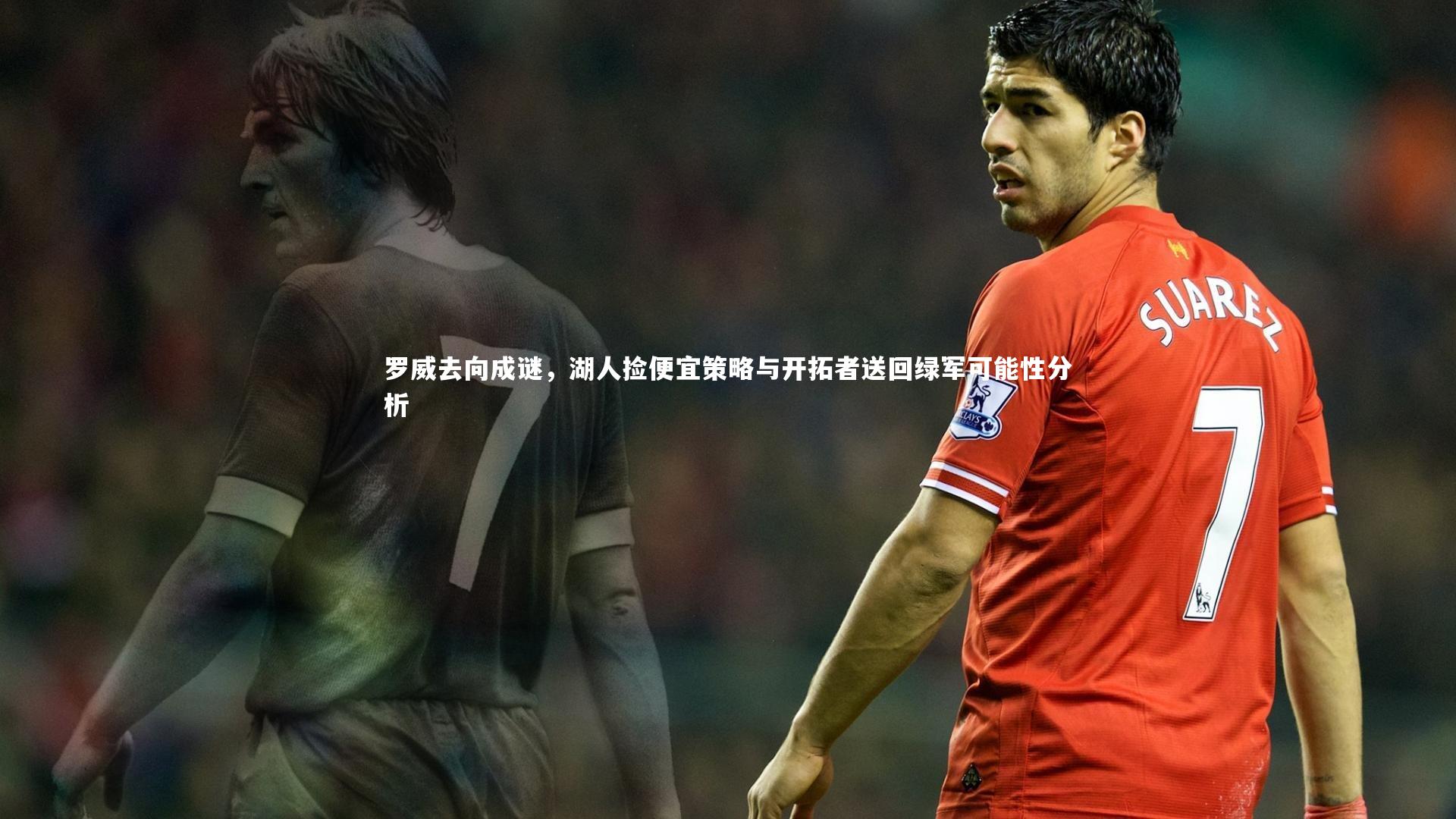 罗威去向成谜,湖人捡便宜策略与开拓者送回绿军可能性分析